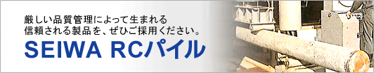 厳しい品質管理によって生まれる信頼される製品をぜひご採用ください SEIWA RCパイル